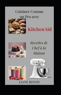 Cuisiner Comme un Pro avec KitchenAid: Recettes de Chef ?la Maison Cuisiner Comme un Pro avec KitchenAid: Recettes de Chef ?la Maison