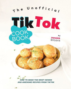 The Unofficial TikTok Cookbook: How to Make the Most Viewed and Awesome Recipes from TikTok