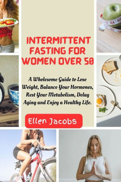 Intermittent Fasting for Women Over 50: A Wholesome Guide to Lose Weight, Balance Your Hormones, Rest Your Metabolism, Delay Aging and Enjoy a Healthy