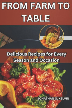 From Farm to Table: Delicious Recipe for Every Season and Occasion