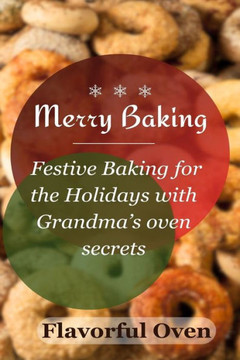 Merry Baking: Festive Baking for the Holidays with Grandma's oven secrets
