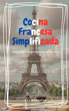 Cocina Francesa Simplificada: Recetas F?iles para Disfrutar en Casa Cocina Francesa Simplificada: Recetas F?iles para Disfrutar en Casa