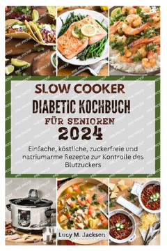 Slow Cooker Diabetic Kochbuch F? Senioren 2024: Einfache, k?tliche, zuckerfreie und natriumarme Rezepte zur Kontrolle des Blutzuckers