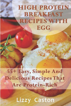 High Protein Breakfast Recipes With Egg: 55+ Easy, Simple And Delicious Recipes That Are Protein-Rich