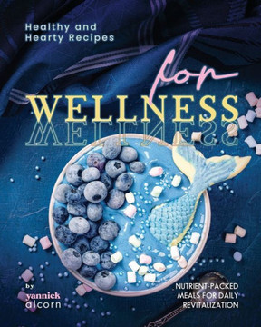 Healthy and Hearty Recipes for Wellness: Nutrient-Packed Meals for Daily Revitalization