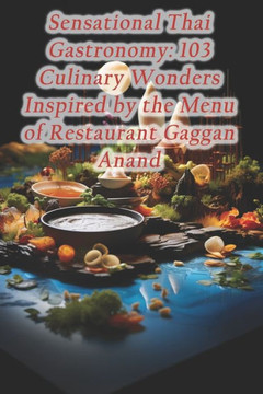 Sensational Thai Gastronomy: 103 Culinary Wonders Inspired by the Menu of Restaurant Gaggan Anand