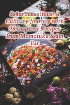 Ss? Sensations: A Culinary Journey with 98 Inspired Recipes from Momofuku Ss? Bar
