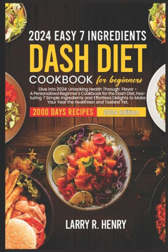 2024 Easy 7 Ingredients for Dash Diet Cookbook for Beginners: Dive into 2024: Unlocking health through flavor-A personalized beginners Cookbook for th