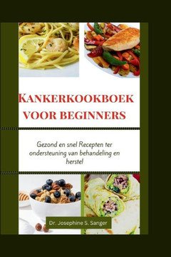 Kankerkookboek voor beginners: Gezond en snel Recepten ter ondersteuning van behandeling en herstel