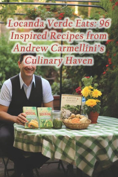 Locanda Verde Eats: 96 Inspired Recipes from Andrew Carmellini's Culinary Haven