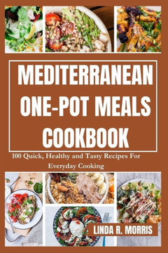 Mediterranean One-pot Meals Cookbook: 100 Quick, Healthy and Tasty Recipes For Everyday Cooking
