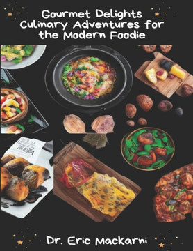 Gourmet Delights: Culinary Adventures for the Modern Foodie: Elevate Your Home Cooking with Innovative Techniques, Flavorful Pairings, a