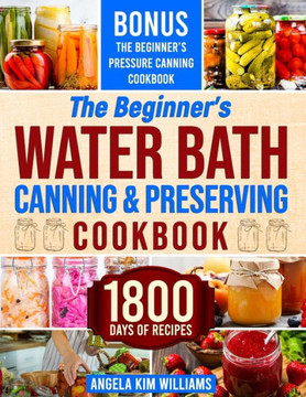 The Beginner's Water Bath Canning & Preserving Cookbook: 1800 Days of Simple and Delicious Handmade Recipes to Nourish Your Family and Loved Ones, Fil