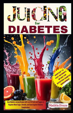 Juicing for Diabetes: Easy Diabetic Juicing Recipes with Low-GI Fruits and Veggies to Regulate Blood Sugar, Detoxify, and Guard Against Diab