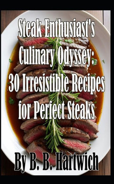 Steak Enthusiast's Culinary Odyssey: 30 Irresistible Recipes for Perfect Steaks