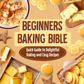 Beginners Baking Bible: Quick Guide to Delightful Baking and Easy Recipes: Rapid Journey to Delicious Baking and Simple Recipes