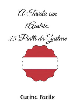 A Tavola con l'Austria: 25 Piatti da Gustare