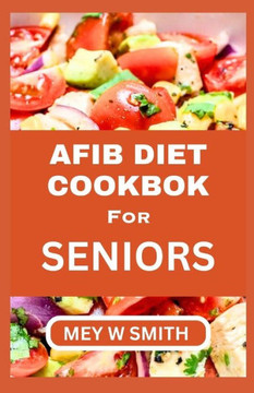 Afib Diet Cookbook for Seniors: Tasty and Delicious Recipes for Healthy Living