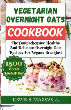 Vegetarian Overnight Oats Cookbook: The Comprehensive Healthy And Delicious Overnight Oats Recipes For Vegans Breakfast