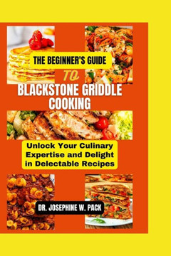 The Beginner's Guide to Blackstone Griddle Cooking: Unlock Your Culinary Expertise and Delight in Delectable Recipes