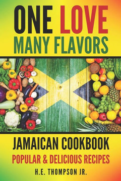 One Love, Many Flavors: Jamaican Cookbook: Recipes for Jerked Chicken, Oxtails, Peas & Rice, Brown Stew, Curry Chicken & More!