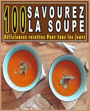 Savourez la Soupe: 100 D?icieuses recettes Pour tous les jours Savourez la Soupe: 100 D?icieuses recettes Pour tous les jours