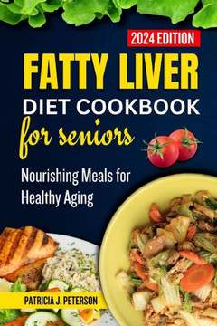 Fatty Liver Diet Cookbook for Seniors: Nourishing Meals for Healthy Aging Fatty Liver Diet Cookbook for Seniors: Nourishing Meals for Healthy Aging