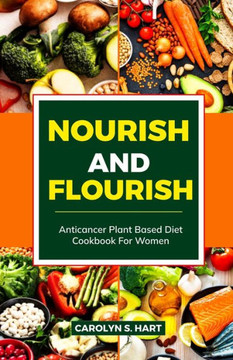Nourish and Flourish: Anticancer Plant-Based Diet Cookbook for Women: Foolproof plant-based recipes for breakfast, lunch and dinner with nut