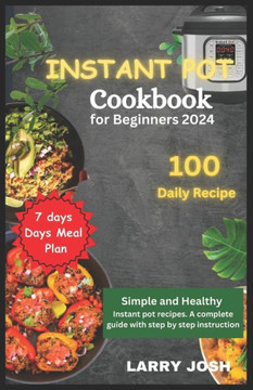 Instant Pot Cookbook for Beginners 2024: Simple and Healthy Instant Pot Recipes, A Complete Guide with Easy Step to Step Instructions