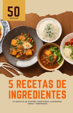 5 recetas de ingredientes: 50 recetas de postres, desayunos, almuerzos, cenas y meriendas