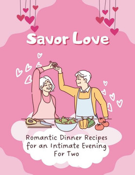 Savor Love: Romantic Dinner Recipes for an Intimate Evening For Two (Valentine Couple)