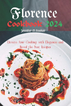 Florence Cookbook 2024: Elevate Your Cooking with Elegance and Unveil the Best Recipes Florence Cookbook 2024: Elevate Your Cooking with Elegance and Unveil the Best Recipes