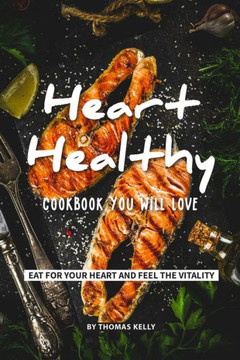 Heart-Healthy Cookbook You Will Love: Eat for Your Heart and Feel the Vitality - 9781797003436