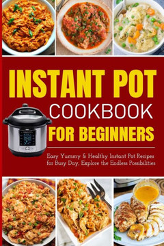 Instant Pot Cookbook for Beginners Easy Yummy and Healthy Instant Pot Recipes for Busy Day: Instant Pot Recipes for Busy Days, Step By Step for Simple