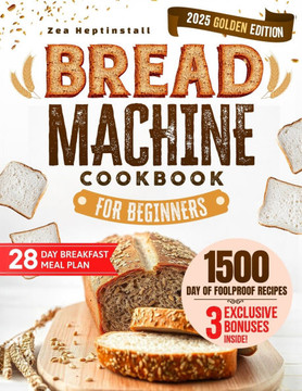 Bread Machine Cookbook for Beginners: Unleash Your Bread Machine's Potential: 1500 Days of Foolproof, Preservative-Free Recipes with Easy-to-Follow Gu