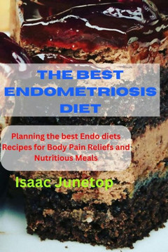 The Best Endometriosis Diet: Planning the best Endo diets Recipes for Body Pain Reliefs and Nutritious Meals