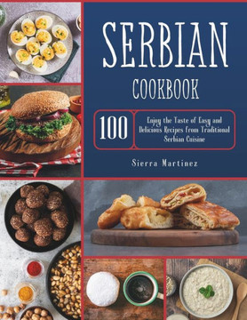 Serbian Cookbook: Enjoy the Taste of Easy and Delicious Recipes from Traditional Serbian Cuisine