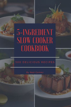 The 5-Ingredient Slow Cooker Cookbook: 300 Delicious Recipes The 5-Ingredient Slow Cooker Cookbook: 300 Delicious Recipes