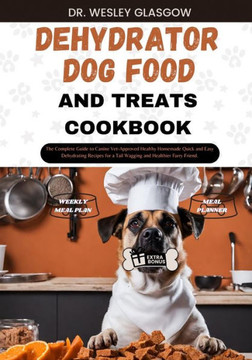 Dehydrator Dog Food and Treats Cookbook: The Complete Guide to Canine Vet-Approved Healthy Homemade Quick and Easy Dehydrating Recipes for a Tail Wagg Dehydrator Dog Food and Treats Cookbook: The Complete Guide to Canine Vet-Approved Healthy Homemade Quick and Easy Dehydrating Recipes for a Tail Wagg