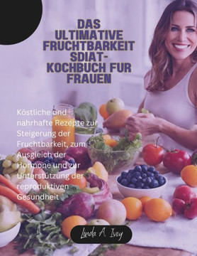 Das ultimative Fruchtbarkeitsdi?-Kochbuch f? Frauen: K?tliche und nahrhafte Rezepte zur Steigerung der Fruchtbarkeit, zum Ausgleich der Hormone und