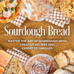 Sourdough Bread: Master the Art of Sourdough with Creative Recipes and Expert Techniques: Bread Recipes