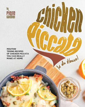 Chicken Piccata In da House!: Mouthwatering Recipes of Chicken Piccata You Can Really Make at Home