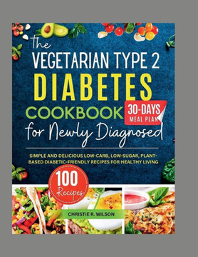 The Vegetarian Type 2 Diabetes Cookbook for Newly Diagnosed: Simple and Delicious Low-carb, Low-sugar, Plant-based Diabetic-Friendly Recipes for Healt The Vegetarian Type 2 Diabetes Cookbook for Newly Diagnosed: Simple and Delicious Low-carb, Low-sugar, Plant-based Diabetic-Friendly Recipes for Healt