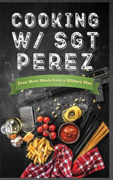 Cooking w/ Sgt Perez ""Even More Meals from a Military Man""