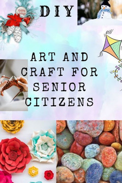DIY Art and Craft for Senior Citizens: Simple, Fun and Healthy Creative Activities.
