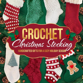 Crochet Christmas Stocking: Handcrafted Gifts for a Cozy Holiday Season: Crochet Patterns for Christmas Crochet Christmas Stocking: Handcrafted Gifts for a Cozy Holiday Season: Crochet Patterns for Christmas