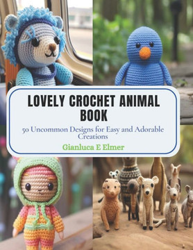 Lovely Crochet Animal Book: 50 Uncommon Designs for Easy and Adorable Creations