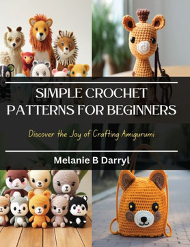 Simple Crochet Patterns for Beginners: Discover the Joy of Crafting Amigurumi Simple Crochet Patterns for Beginners: Discover the Joy of Crafting Amigurumi