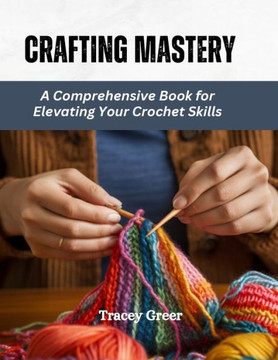 Crafting Mastery: A Comprehensive Book for Elevating Your Crochet Skills