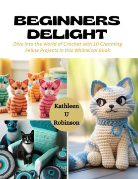 Beginners Delight: Dive into the World of Crochet with 10 Charming Feline Projects in this Whimsical Book
